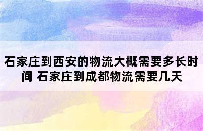 石家庄到西安的物流大概需要多长时间 石家庄到成都物流需要几天